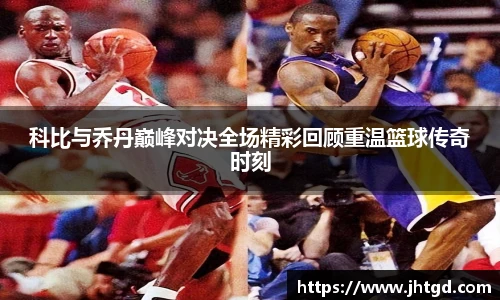 科比与乔丹巅峰对决全场精彩回顾重温篮球传奇时刻