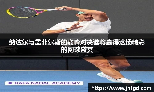 必一运动纳达尔与孟菲尔斯的巅峰对决谁将赢得这场精彩的网球盛宴