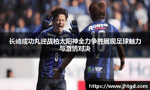 长崎成功丸迎战柏太阳神全力争胜展现足球魅力与激情对决