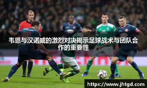 必一运动韦恩与汉诺威的激烈对决揭示足球战术与团队合作的重要性