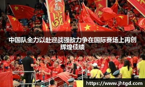 必一运动中国队全力以赴迎战强敌力争在国际赛场上再创辉煌佳绩