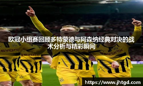 欧冠小组赛回顾多特蒙德与阿森纳经典对决的战术分析与精彩瞬间