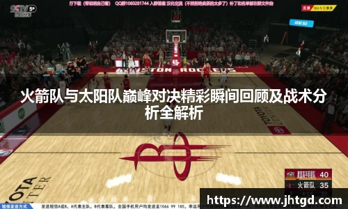 必一运动火箭队与太阳队巅峰对决精彩瞬间回顾及战术分析全解析