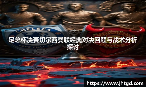 足总杯决赛切尔西曼联经典对决回顾与战术分析探讨
