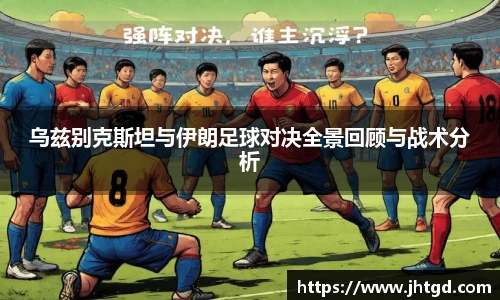 必一运动乌兹别克斯坦与伊朗足球对决全景回顾与战术分析