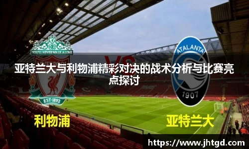 亚特兰大与利物浦精彩对决的战术分析与比赛亮点探讨
