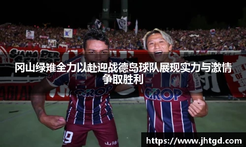 必一运动冈山绿雉全力以赴迎战德岛球队展现实力与激情争取胜利