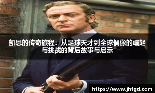 必一运动凯恩的传奇旅程：从足球天才到全球偶像的崛起与挑战的背后故事与启示