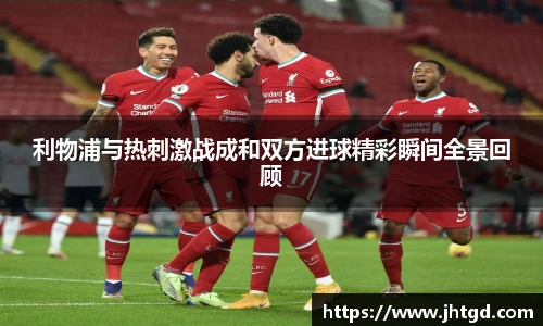 必一运动利物浦与热刺激战成和双方进球精彩瞬间全景回顾