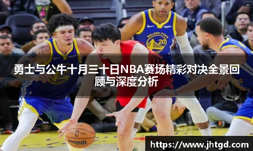 勇士与公牛十月三十日NBA赛场精彩对决全景回顾与深度分析