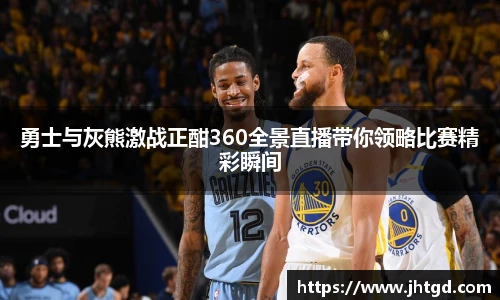 必一运动勇士与灰熊激战正酣360全景直播带你领略比赛精彩瞬间