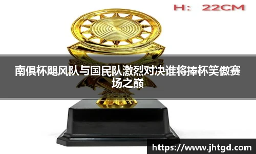 南俱杯飓风队与国民队激烈对决谁将捧杯笑傲赛场之巅