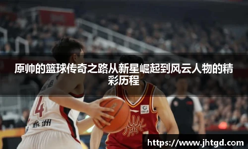 原帅的篮球传奇之路从新星崛起到风云人物的精彩历程
