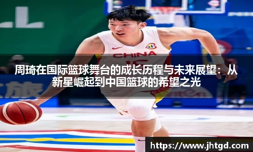 周琦在国际篮球舞台的成长历程与未来展望：从新星崛起到中国篮球的希望之光