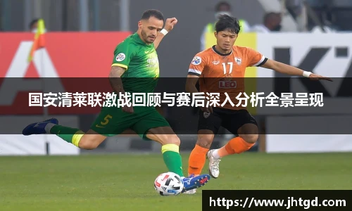必一运动国安清莱联激战回顾与赛后深入分析全景呈现