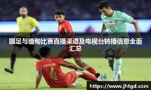 必一运动国足与缅甸比赛直播渠道及电视台转播信息全面汇总