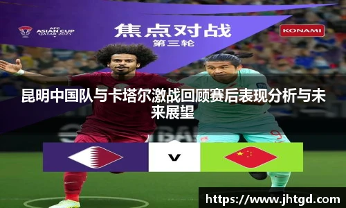 必一运动昆明中国队与卡塔尔激战回顾赛后表现分析与未来展望